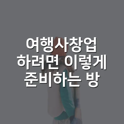 여행사창업 하려면 이렇게 준비하는 방법 - 요약