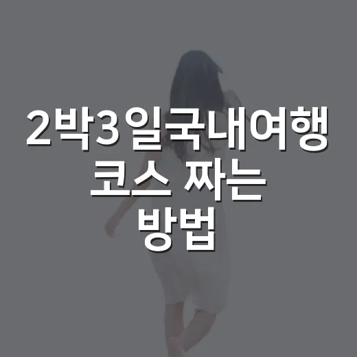 2박3일국내여행 코스 짜는 방법, 짧은 연휴를 알차게 쓰려면 이렇게 - 요약