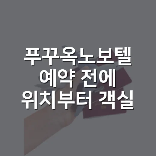 푸꾸옥노보텔 예약 전에 위치부터 객실까지 확인하는 방법 - 요약