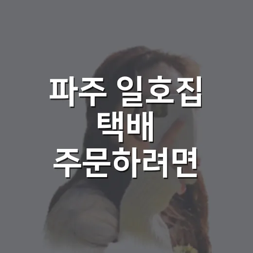 파주 일호집 택배 주문하려면 이렇게 확인하면 편해요 - 요약