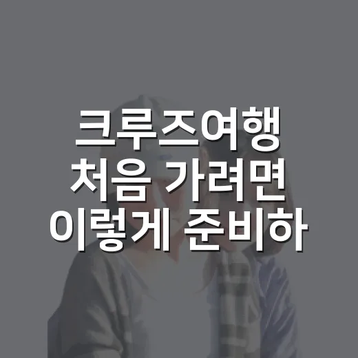 크루즈여행 처음 가려면 이렇게 준비하면 편해요 - 요약