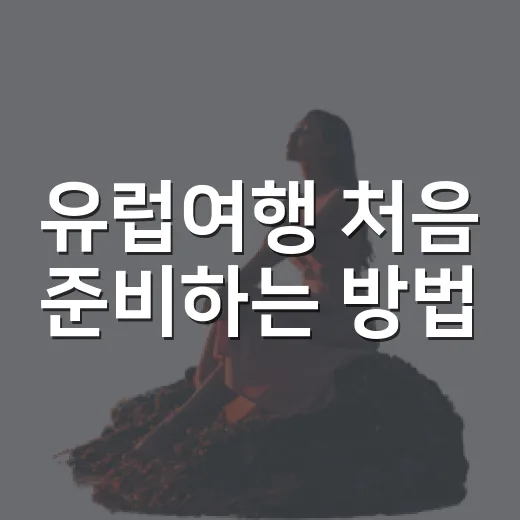 유럽여행 처음 준비하는 방법, 동선부터 예산까지 이렇게 잡으면 편해요 - 요약