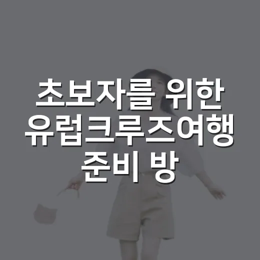 초보자를 위한 유럽크루즈여행 준비 방법, 일정 고르는 기준부터 비용 감각까지 - 요약