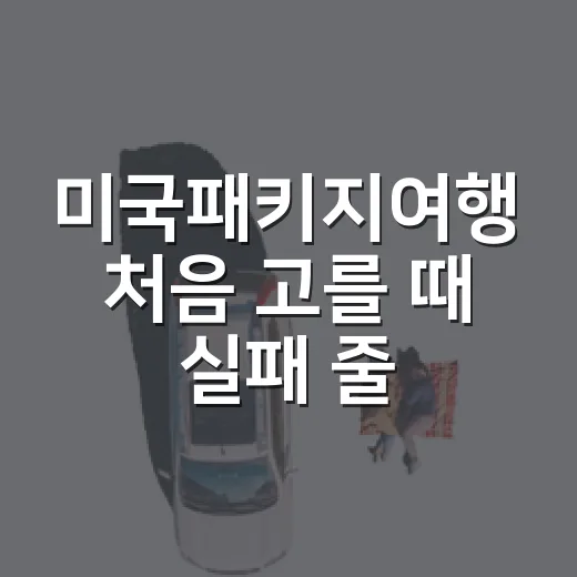 미국패키지여행 처음 고를 때 실패 줄이는 방법 - 요약