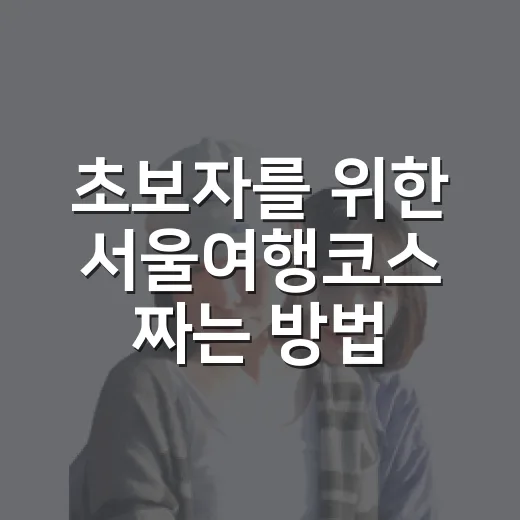 초보자를 위한 서울여행코스 짜는 방법, 하루부터 2박 3일까지 이렇게 움직이면 편해요 - 요약
