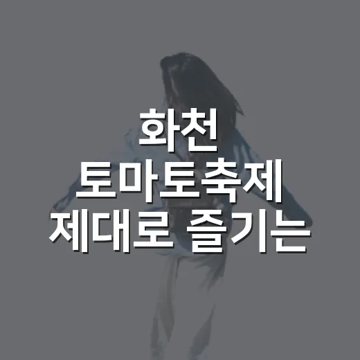 화천 토마토축제 제대로 즐기는 방법: 일정, 체험, 준비물까지 - 요약