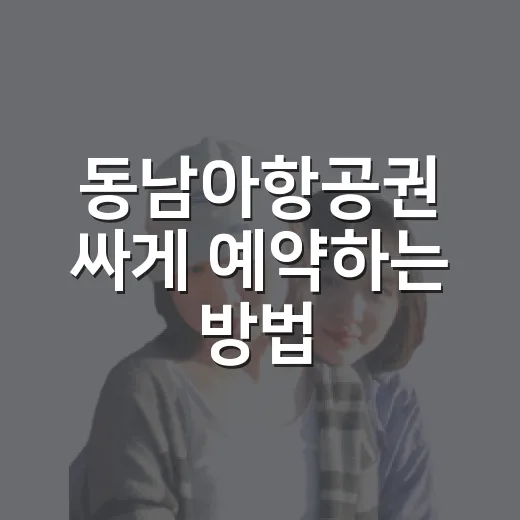동남아항공권 싸게 예약하는 방법, 초보자는 이렇게 보면 덜 헷갈려요 - 요약