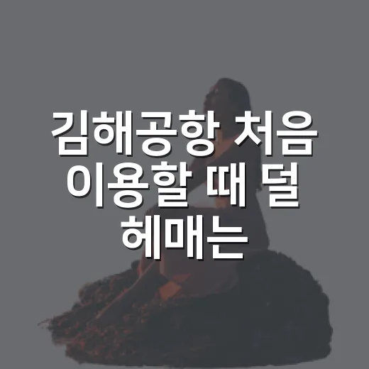김해공항 처음 이용할 때 덜 헤매는 방법 - 요약