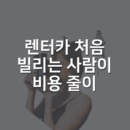 렌터카 처음 빌리는 사람이 비용 줄이고 실수 피하는 방법 - 요약