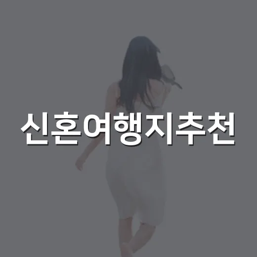 신혼여행지추천, 예산과 취향에 맞게 고르는 방법 - 요약