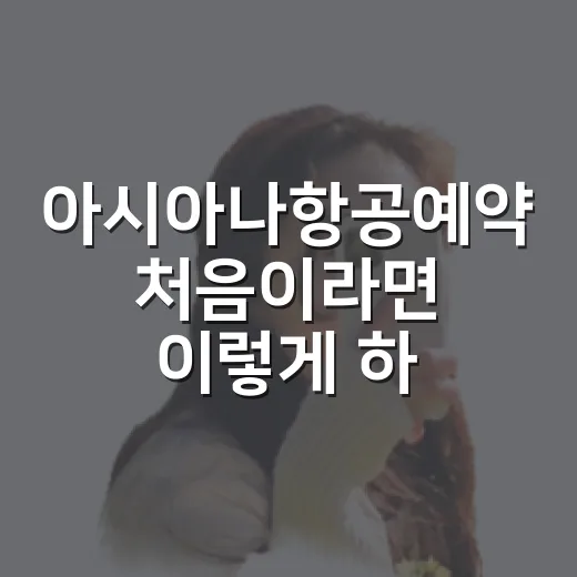 아시아나항공예약 처음이라면 이렇게 하면 덜 헤맵니다 - 요약