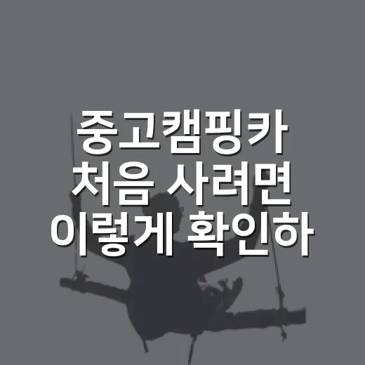 중고캠핑카 처음 사려면 이렇게 확인하세요 - 요약