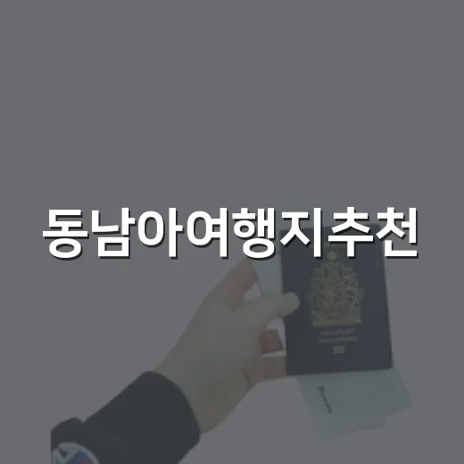 동남아여행지추천, 처음 가는 사람도 실패 줄이는 방법 - 요약