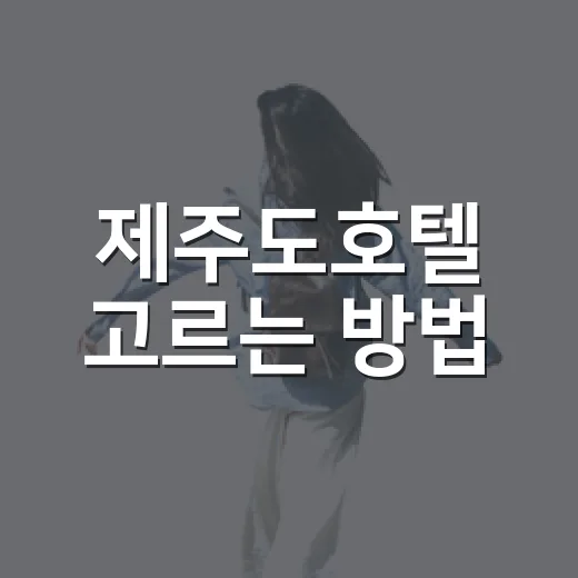 제주도호텔 고르는 방법, 초보 여행자가 덜 후회하려면 이렇게 - 요약