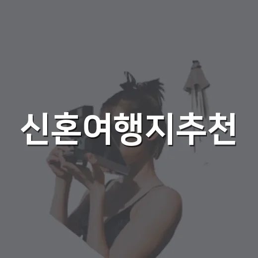 신혼여행지추천, 예산과 취향에 맞게 고르는 방법 - 요약