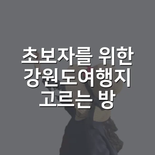 초보자를 위한 강원도여행지 고르는 방법, 동선 따라 이렇게 잡으면 편해요 - 요약