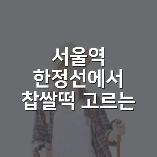 서울역 한정선에서 찹쌀떡 고르는 방법, 기차 타기 전 간식으로 실패 줄이려면 - 요약