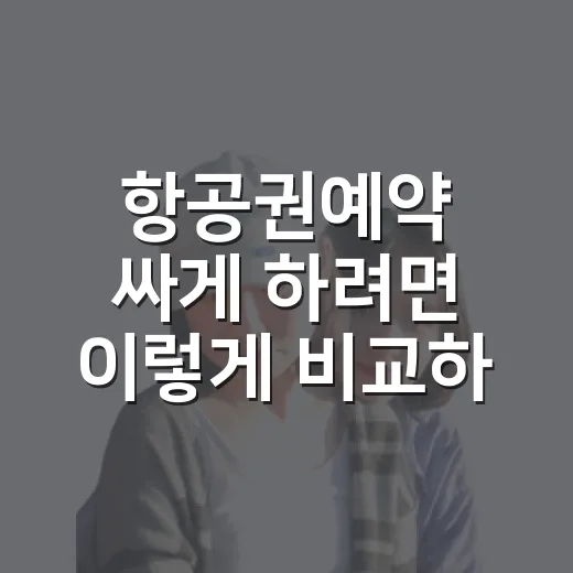 항공권예약 싸게 하려면 이렇게 비교하세요 - 요약