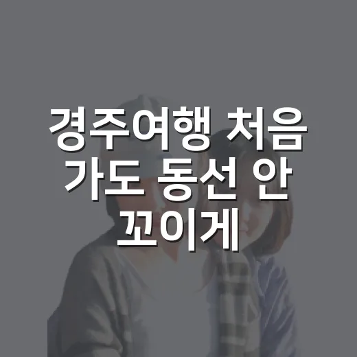 경주여행 처음 가도 동선 안 꼬이게 다녀오는 방법 - 요약