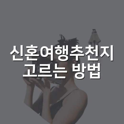 신혼여행추천지 고르는 방법, 예산과 여행 스타일별로 이렇게 잡으면 편해요 - 요약