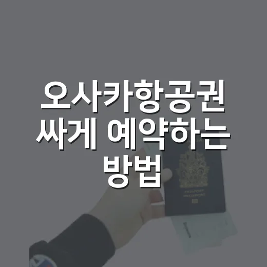 오사카항공권 싸게 예약하는 방법, 날짜 고르기부터 추가요금까지 - 요약