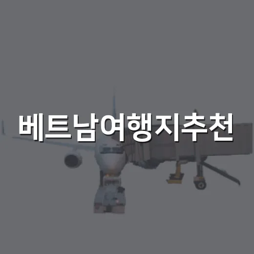 베트남여행지추천, 처음 가는 사람은 이렇게 고르면 편해요 - 요약