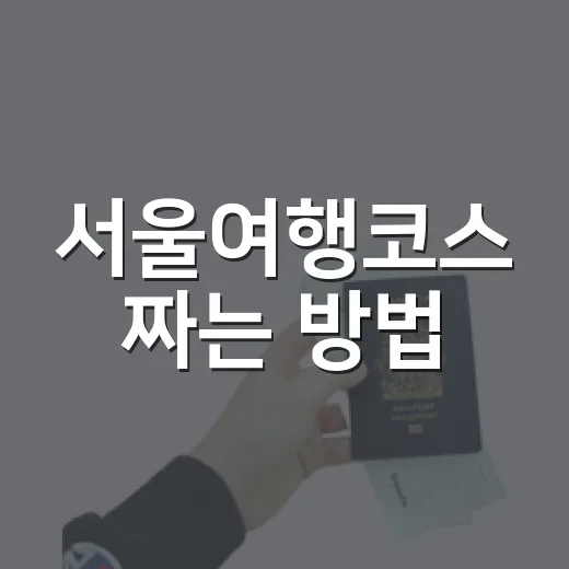 서울여행코스 짜는 방법, 하루부터 2박 3일까지 이렇게 움직이면 편해요 - 요약