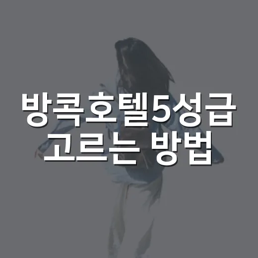 방콕호텔5성급 고르는 방법, 위치별로 실패 줄이는 체크포인트 - 요약