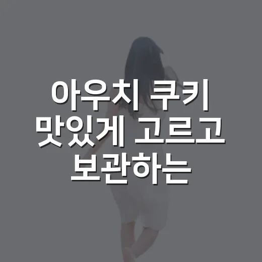 아우치 쿠키 맛있게 고르고 보관하는 방법 - 요약