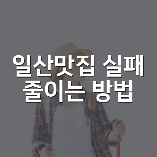 일산맛집 실패 줄이는 방법, 동선별로 고르면 이렇게 편해요 - 요약