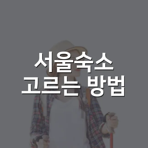 서울숙소 고르는 방법, 처음 가는 사람은 이렇게 잡으면 편해요 - 요약