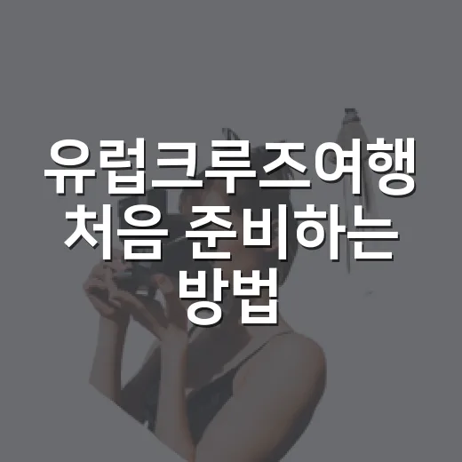 유럽크루즈여행 처음 준비하는 방법, 노선부터 예산까지 이렇게 잡으면 편해요 - 요약