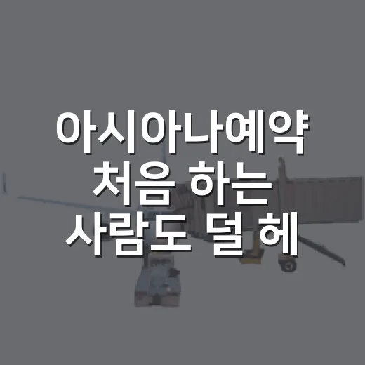 아시아나예약 처음 하는 사람도 덜 헤매는 방법 - 요약
