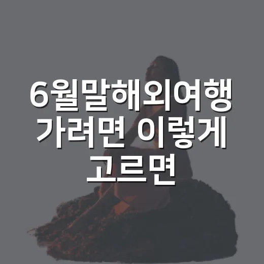 6월말해외여행 가려면 이렇게 고르면 덜 덥고 덜 비싸요 - 요약