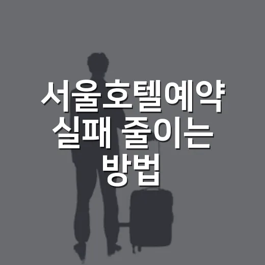 서울호텔예약 실패 줄이는 방법, 지역부터 가격까지 이렇게 고르기 - 요약
