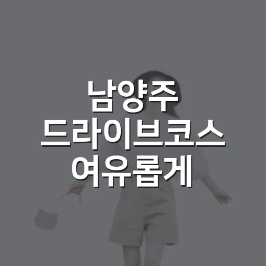 남양주 드라이브코스 여유롭게 다녀오는 방법 - 요약