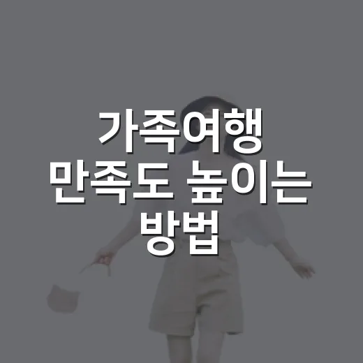 가족여행 만족도 높이는 방법, 일정부터 예산까지 이렇게 잡아보세요 - 요약