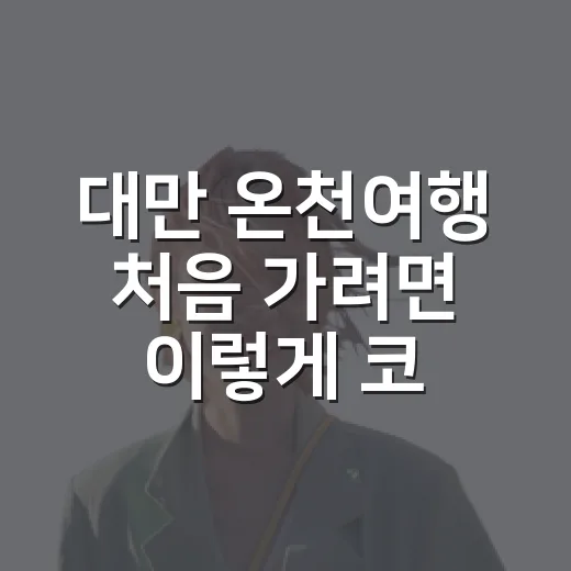 대만 온천여행 처음 가려면 이렇게 코스 잡으면 편해요 - 요약