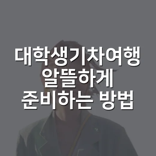 대학생기차여행 알뜰하게 준비하는 방법 - 요약