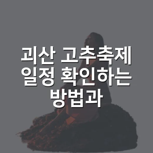 괴산 고추축제 일정 확인하는 방법과 방문 전 챙길 것 - 요약