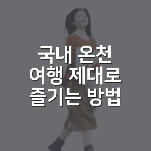 국내 온천 여행 제대로 즐기는 방법, 지역별 코스와 고르는 기준 - 요약