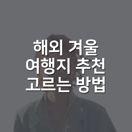 해외 겨울 여행지 추천 고르는 방법, 추위파와 따뜻한 나라파 모두 이렇게 보면 쉬워요 - 요약