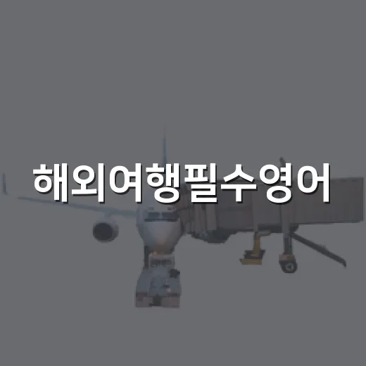해외여행필수영어, 초보자도 바로 써먹는 상황별 표현 익히는 방법 - 요약