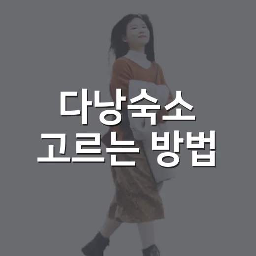 다낭숙소 고르는 방법, 초행이라면 위치부터 이렇게 보세요 - 요약