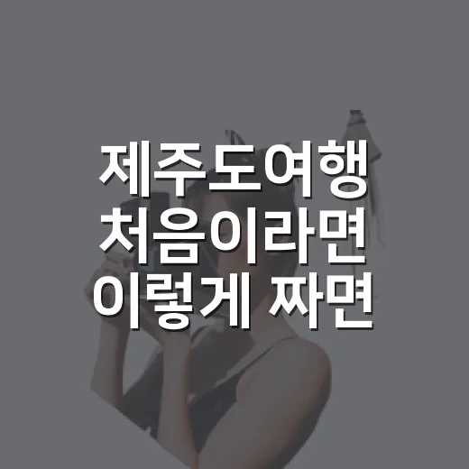 제주도여행 처음이라면 이렇게 짜면 덜 헤매는 방법 - 요약
