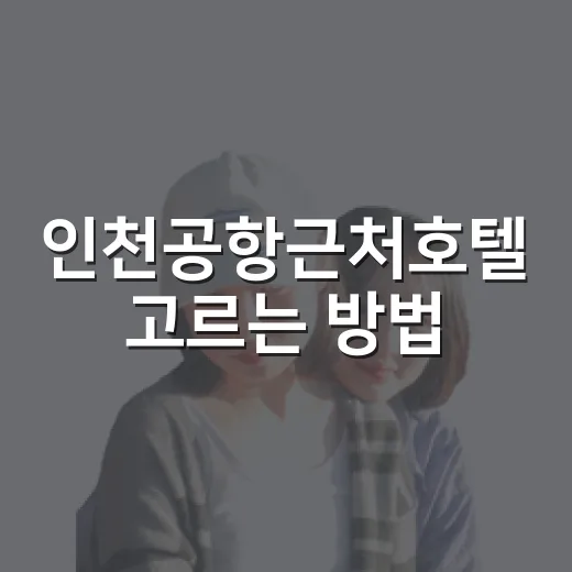 인천공항근처호텔 고르는 방법, 새벽 비행기라면 이렇게 잡으면 편해요 - 요약