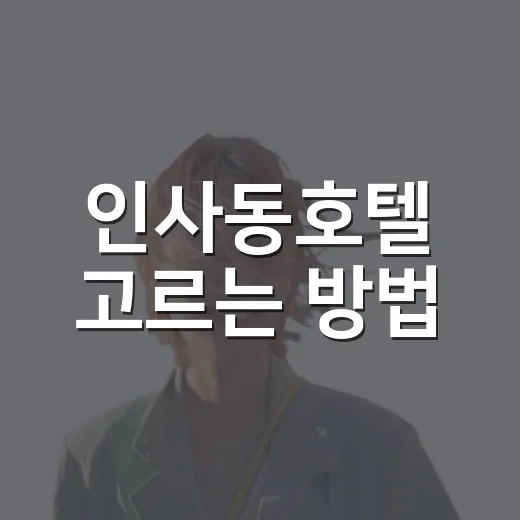 인사동호텔 고르는 방법, 위치부터 가격대까지 이렇게 보면 편해요 - 요약