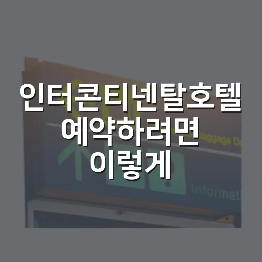 인터콘티넨탈호텔 예약하려면 이렇게: 초보자를 위한 객실·라운지 선택 방법 - 요약