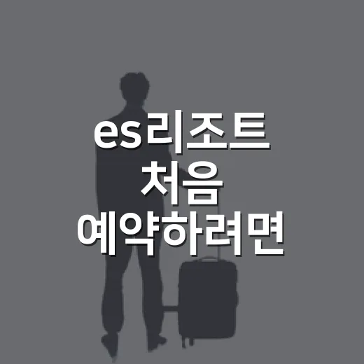 es리조트 처음 예약하려면 이렇게 고르면 편해요 - 요약