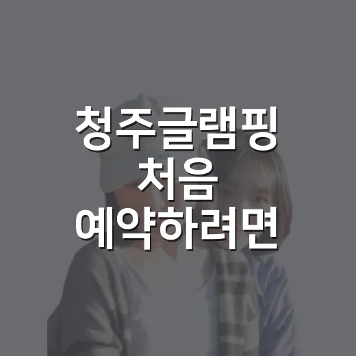 청주글램핑 처음 예약하려면 이렇게 고르면 실패가 적어요 - 요약